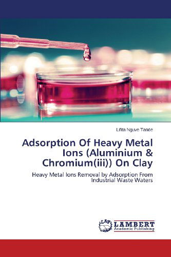 Cover for Lifita Nguve Tande · Adsorption of Heavy Metal Ions (Aluminium &amp; Chromium (Iii)) on Clay: Heavy Metal Ions Removal by Adsorption from Industrial Waste Waters (Pocketbok) (2013)