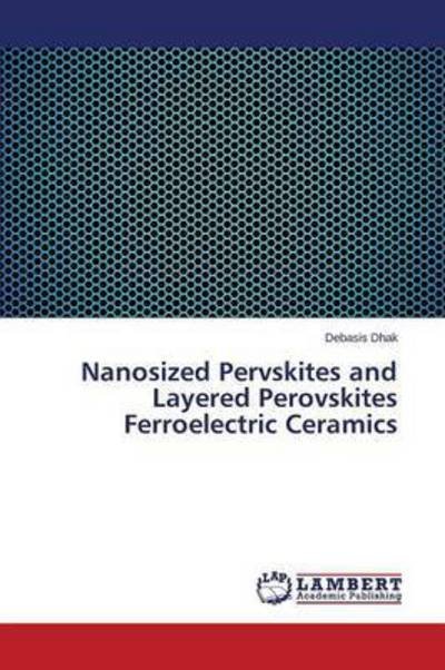 Nanosized Pervskites and Layered Perovskites Ferroelectric Ceramics - Dhak Debasis - Boeken - LAP Lambert Academic Publishing - 9783659771569 - 19 augustus 2015
