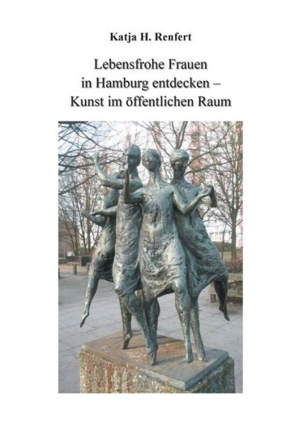 Cover for Katja H Renfert · Lebensfrohe Frauen in Hamburg entdecken: Kunst im oeffentlichen Raum (Paperback Book) (2019)