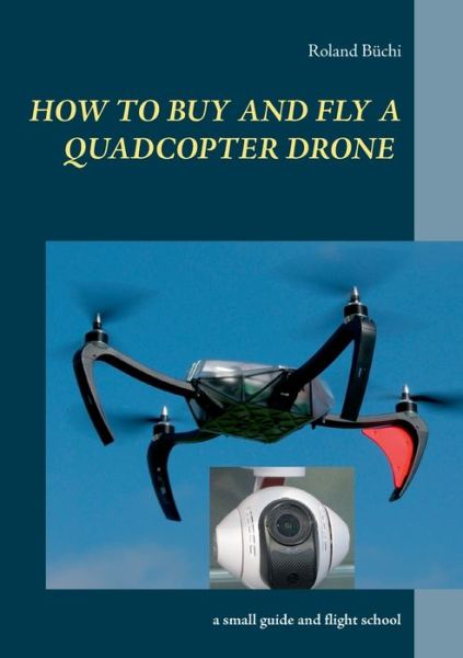 Cover for Roland Buchi · How to buy and fly a quadcopter drone: a small guide and flight school (Paperback Book) (2016)