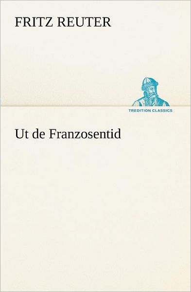 Ut De Franzosentid (Tredition Classics) (German Edition) - Fritz Reuter - Books - tredition - 9783842470569 - May 5, 2012