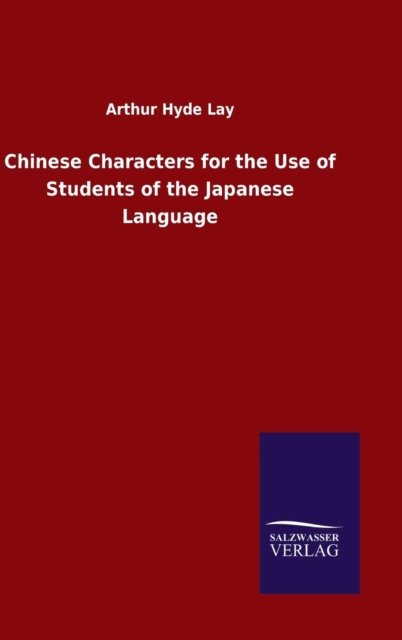Chinese Characters for the Use of Students of the Japanese Language - Arthur Hyde Lay - Kirjat - Salzwasser-Verlag Gmbh - 9783846089569 - sunnuntai 25. lokakuuta 2015
