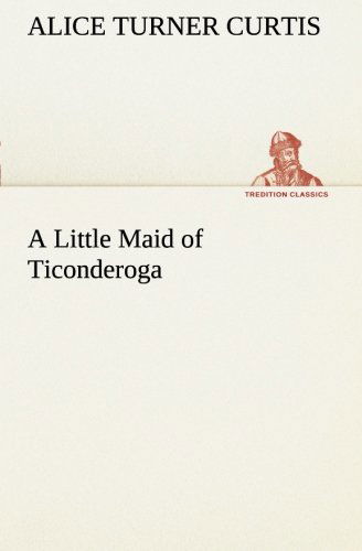 Cover for Alice Turner Curtis · A Little Maid of Ticonderoga (Tredition Classics) (Paperback Book) (2013)