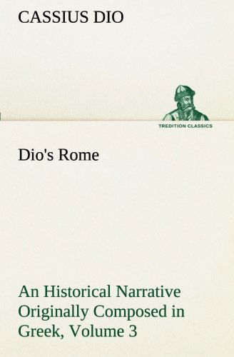 Cover for Cassius Dio · Dio's Rome, Volume 3 an Historical Narrative Originally Composed in Greek During the Reigns of Septimius Severus, Geta and Caracalla, Macrinus, Elagabalus and Alexander Severus (Tredition Classics) (Paperback Book) (2013)