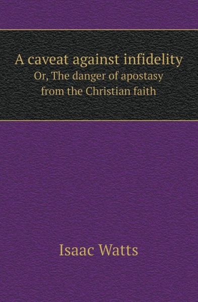 Cover for Isaac Watts · A Caveat Against Infidelity Or, the Danger of Apostasy from the Christian Faith (Paperback Book) (2013)