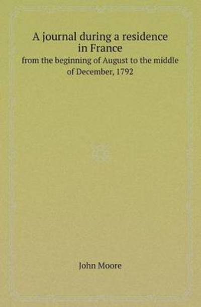 Cover for John Moore · A Journal During a Residence in France from the Beginning of August to the Middle of December, 1792 (Paperback Bog) (2013)