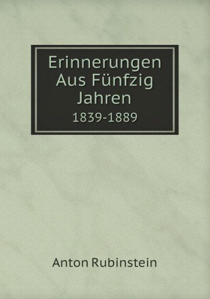 Cover for Anton Rubinstein · Erinnerungen Aus Fünfzig Jahren 1839-1889 (Paperback Book) [German edition] (2014)