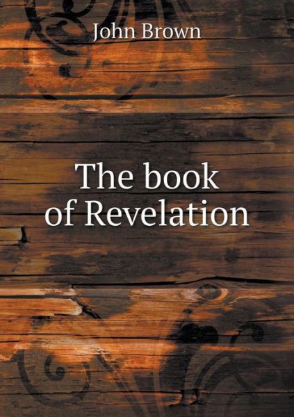 The Book of Revelation - John Brown - Livres - Book on Demand Ltd. - 9785519147569 - 23 février 2014