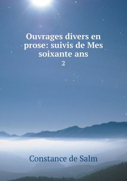 Cover for Constance De Salm · Ouvrages Divers en Prose: Suivis De Mes Soixante Ans 2 (Paperback Book) (2015)