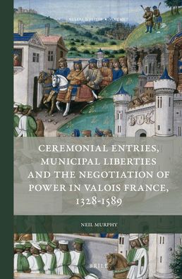 Cover for Neil Murphy · Ceremonial Entries, Municipal Liberties and the Negotiation of Power in Valois France, 1328-1589 (Hardcover Book) (2016)