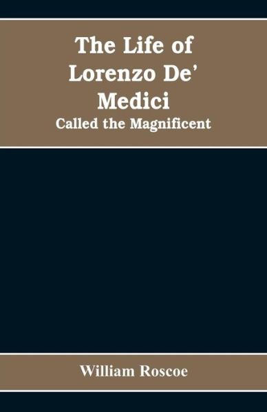 The Life of Lorenzo De' Medici - William Roscoe - Books - Alpha Edition - 9789353608569 - April 15, 2019