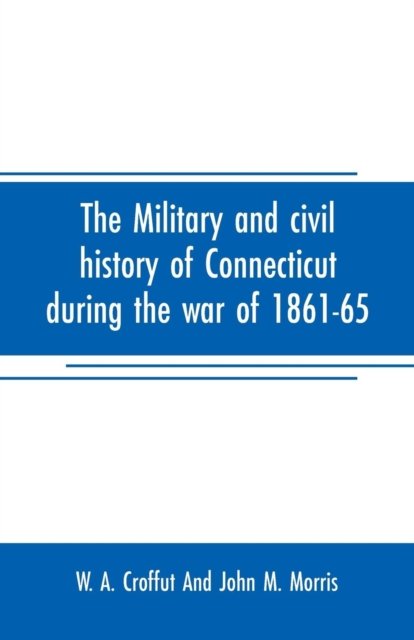 Cover for W A Croffut and John M Morris · The military and civil history of Connecticut during the war of 1861-65 (Paperback Book) (2019)