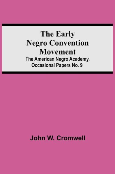 John W Cromwell · The Early Negro Convention Movement; The American Negro Academy, Occasional Papers No. 9 (Paperback Book) (2021)