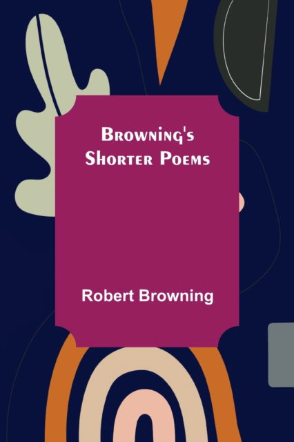 Browning's Shorter Poems - Robert Browning - Livres - Alpha Edition - 9789356087569 - 11 avril 2022