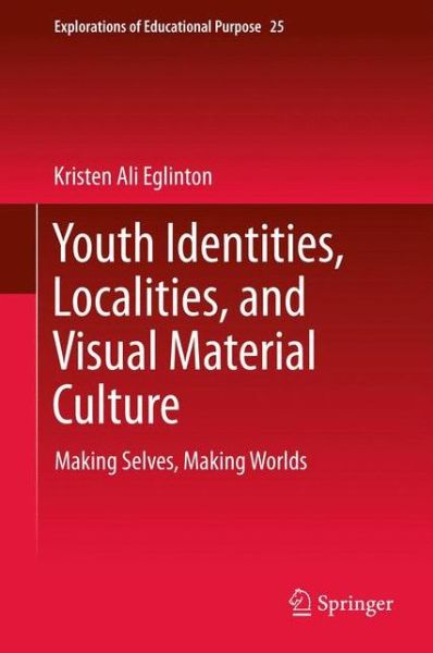 Kristen Ali Eglinton · Youth Identities, Localities, and Visual Material Culture: Making Selves, Making Worlds - Explorations of Educational Purpose (Hardcover Book) [2013 edition] (2012)