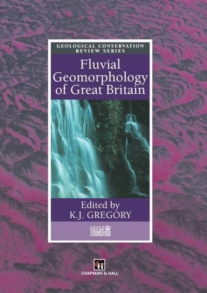 Cover for K J Gregory · Fluvial Geomorphology of Great Britain - Geological Conservation Review Series (Paperback Book) [Softcover reprint of the original 1st ed. 1997 edition] (2012)
