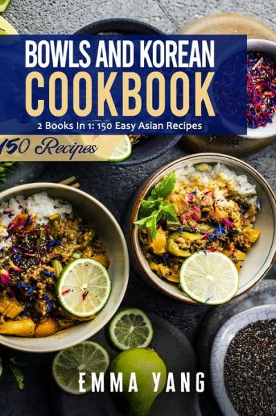 Cover for Emma Yang · Bowls And Korean Cookbook: 2 Books In 1: 150 Easy Asian Recipes (Paperback Bog) (2021)