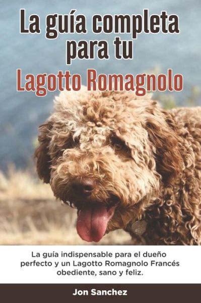 Cover for Jon Sanchez · La Guia Completa Para Tu Lagotto Romagnolo: La guia indispensable para el dueno perfecto y un Lagotto Romagnolo obediente, sano y feliz. (Paperback Book) (2021)