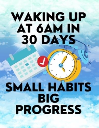 Lukas Plebanek · Waking up at 6am in 30 Days Small Habits Big Progress: New Years Resolution Big Changes in Small Steps How to Wake up Early (Paperback Book) (2020)