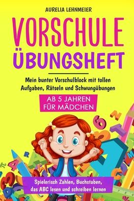 Cover for Aurelia Lehnmeier · Vorschule UEbungsheft fur Madchen ab 5 Jahren: Mein bunter Vorschulblock mit tollen Aufgaben, Ratseln und Schwungubungen - Spielerisch Zahlen, Buchstaben, das ABC lesen und schreiben lernen (Paperback Book) (2020)