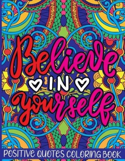 Cover for Saving99 Publishing · Believe in Yourself Positive Quotes Coloring Book: Mental Health Coloring Book With Motivational Saying, Hopeful Thoughts To Relax And Ease Anxiety. A Gift for Adults Relaxation and Stress Relieving (Paperback Book) (2021)