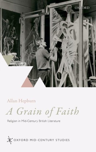 Cover for Hepburn, Allan (Professor of English, McGill University) · A Grain of Faith: Religion in Mid-Century British Literature - Oxford Mid-Century Studies Series (Hardcover Book) (2018)