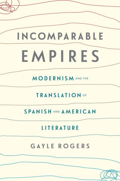 Cover for Gayle Rogers · Incomparable Empires: Modernism and the Translation of Spanish and American Literature - Modernist Latitudes (Paperback Book) (2018)