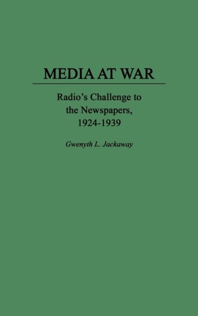 Cover for Gwenyth L. Jackaway · Media at War: Radio's Challenge to the Newspapers, 1924-1939 (Hardcover Book) (1995)