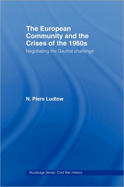 Cover for Ludlow, N. Piers (London School of Economics &amp; Political Science, London, UK) · The European Community and the Crises of the 1960s: Negotiating the Gaullist Challenge - Cold War History (Paperback Book) (2007)