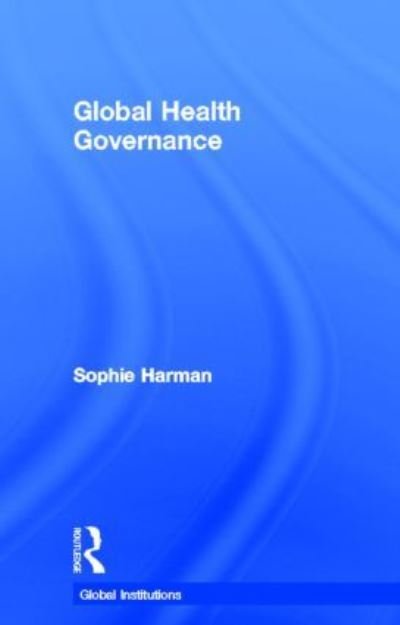 Cover for Harman, Sophie (Queen Mary University of London, UK) · Global Health Governance - Global Institutions (Hardcover Book) (2011)