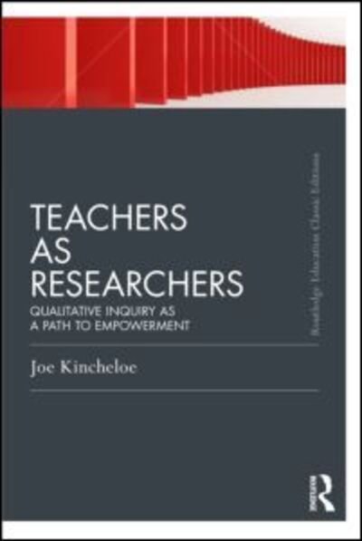 Cover for Kincheloe, Joe (Formerly McGill University, Canada) · Teachers as Researchers (Classic Edition): Qualitative inquiry as a path to empowerment - Routledge Education Classic Edition (Taschenbuch) [Classic edition] (2012)
