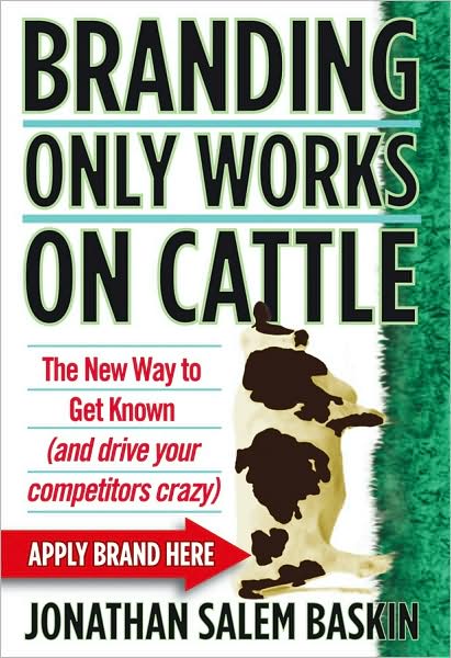 Cover for Jonathan Salem Baskin · Branding Only Works on Cattle: The New Way to Get Known (and Drive your Competitors Crazy) (Hardcover Book) (2009)