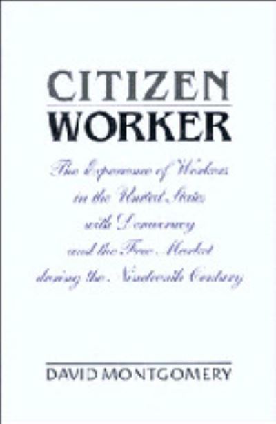 Cover for David Montgomery · Citizen Worker: The Experience of Workers in the United States with Democracy and the Free Market during the Nineteenth Century (Hardcover Book) (1994)