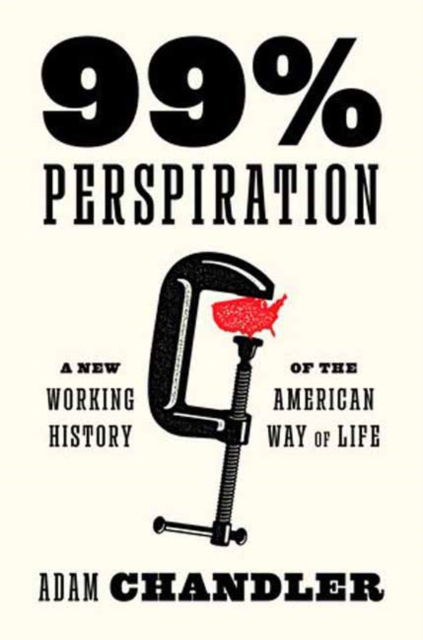 Cover for Adam Chandler · 99% Perspiration: A New Working History of the American Way of Life (Hardcover Book) (2025)