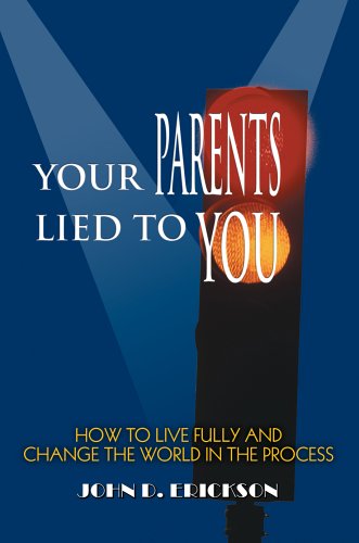 Your Parents Lied to You: How to Live Fully and Change the World in the Process - John Erickson - Bøger - iUniverse, Inc. - 9780595355570 - 28. april 2005