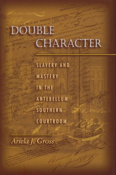 Double Character: Slavery and Mastery in the Antebellum Southern Courtroom - Ariela J. Gross - Books - Princeton University Press - 9780691059570 - November 19, 2000