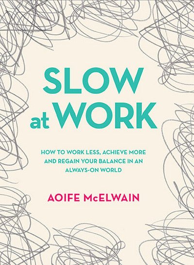 Slow At Work: How to work less, achieve more and regain your balance in an always-on world - Aoife McElwain - Bücher - Gill - 9780717173570 - 9. Dezember 2017