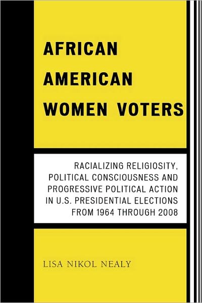 Cover for Lisa Nikol Nealy · African American Women Voters: Racializing Religiosity, Political Consciousness and Progressive Political Action in U.S. Presidential Elections from 1964 through 2008 (Paperback Book) (2008)