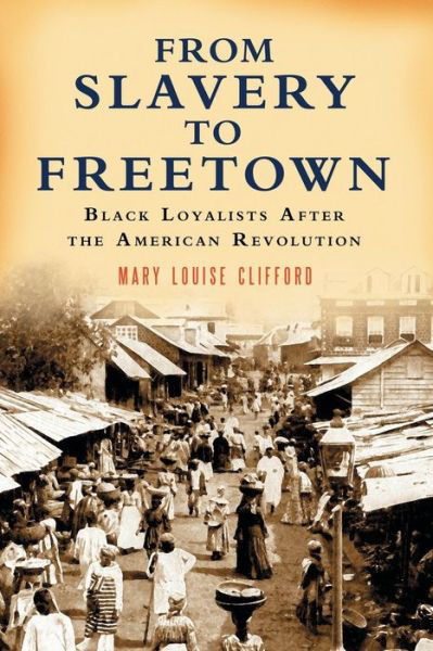 From Slavery to Freetown: Black Loyalists After the American Revolution - Mary Louise Clifford - Bøger - McFarland & Co  Inc - 9780786425570 - 10. januar 2006