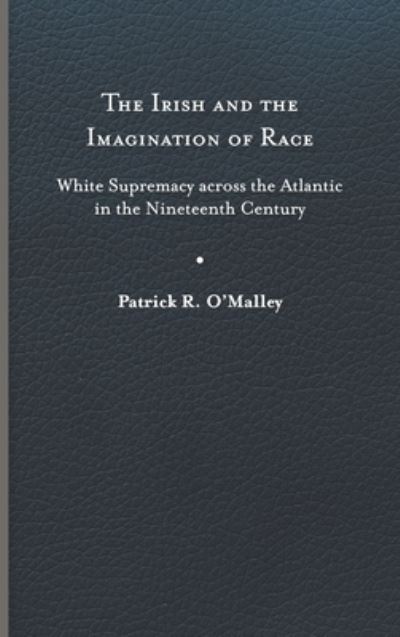 Cover for Patrick R. O'Malley · The Irish and the Imagination of Race: White Supremacy across the Atlantic in the Nineteenth Century (Hardcover Book) (2023)
