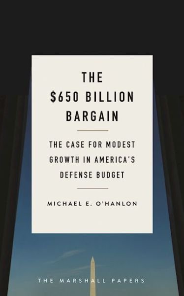 Cover for Michael E. O'Hanlon · The $650 Billion Bargain: The Case for Modest Growth in America's Defense Budget - The Marshall Papers (Paperback Book) (2016)