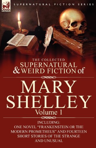 Cover for Mary Shelley · The Collected Supernatural and Weird Fiction of Mary Shelley-Volume 1: Including One Novel Frankenstein or The Modern Prometheus and Fourteen Short Stories of the Strange and Unusual (Taschenbuch) (2010)