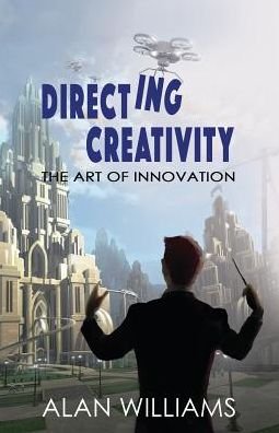 Directing Creativity The Art of Innovation - Alan Williams - Livros - Silverscreen Consulting - 9780986322570 - 15 de outubro de 2018