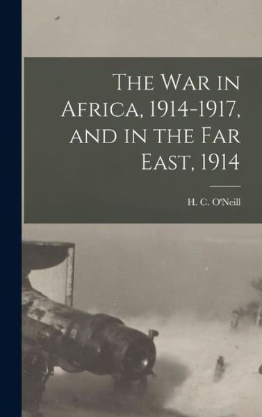 The War in Africa, 1914-1917, and in the Far East, 1914 - H C (Herbert Charles) 187 O'Neill - Books - Legare Street Press - 9781013661570 - September 9, 2021