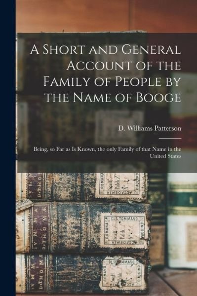 A Short and General Account of the Family of People by the Name of Booge: Being, so Far as is Known, the Only Family of That Name in the United States - D Williams (David William Patterson - Books - Legare Street Press - 9781014693570 - September 9, 2021