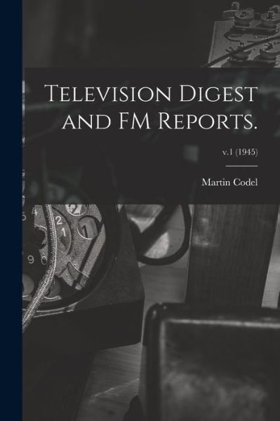 Cover for Martin 1902-1973 Codel · Television Digest and FM Reports.; v.1 (1945) (Paperback Book) (2021)