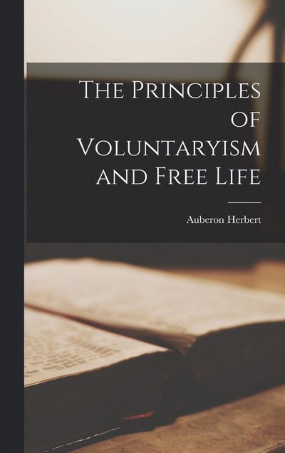 Cover for Auberon Herbert · Principles of Voluntaryism and Free Life (Bog) (2022)