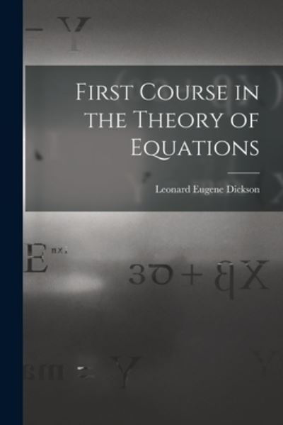 Cover for Leonard Eugene Dickson · First Course in the Theory of Equations (Book) (2022)