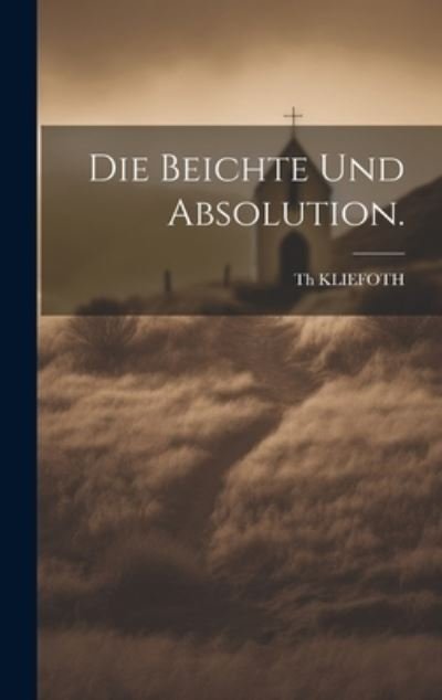 Th Kliefoth · Die Beichte und Absolution (Bok) (2023)