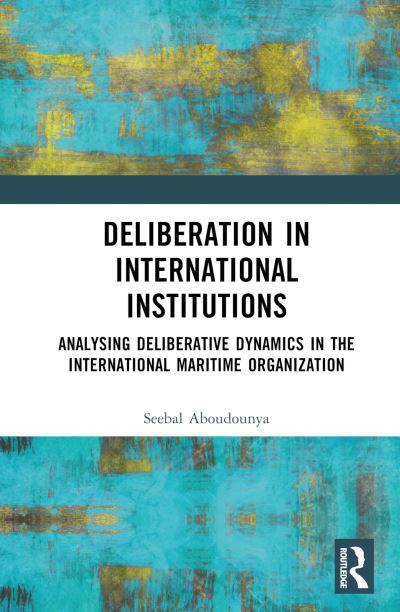 Cover for Seebal Aboudounya · Deliberation in International Institutions: Analysing Deliberative Dynamics in the International Maritime Organization (Hardcover Book) (2024)